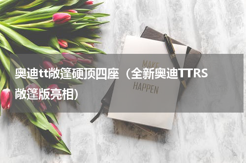奥迪tt敞篷硬顶四座（全新奥迪TTRS敞篷版亮相）
