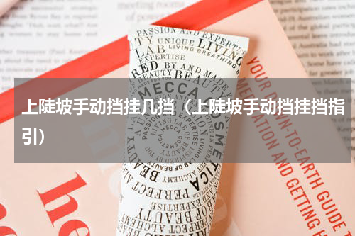 上陡坡手动挡挂几挡（上陡坡手动挡挂挡指引）