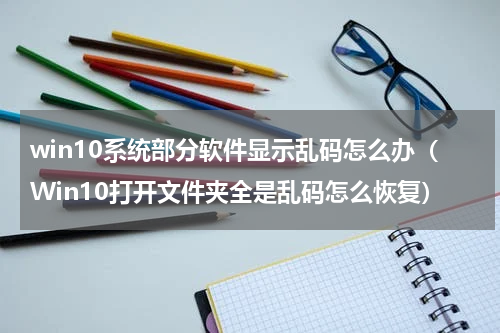 win10系统部分软件显示乱码怎么办（Win10打开文件夹全是乱码怎么恢复）