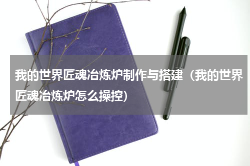 我的世界匠魂冶炼炉制作与搭建（我的世界匠魂冶炼炉怎么操控）