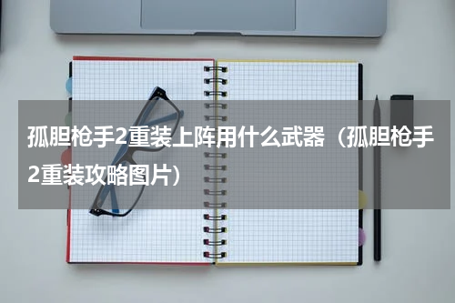 孤胆枪手2重装上阵用什么武器（孤胆枪手2重装攻略图片）