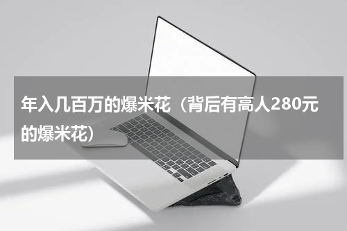 年入几百万的爆米花（背后有高人280元的爆米花）