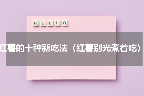 红薯的十种新吃法（红薯别光煮着吃）