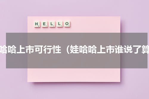 娃哈哈上市可行性（娃哈哈上市谁说了算）