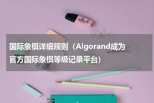 国际象棋详细规则（Algorand成为官方国际象棋等级记录平台）