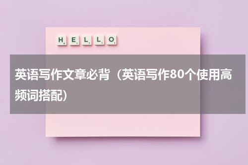 英语写作文章必背（英语写作80个使用高频词搭配）