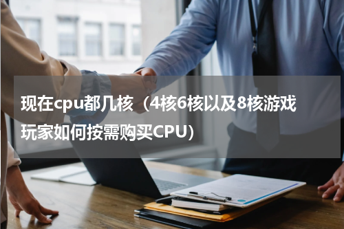 现在cpu都几核（4核6核以及8核游戏玩家如何按需购买CPU）