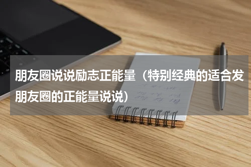 朋友圈说说励志正能量（特别经典的适合发朋友圈的正能量说说）