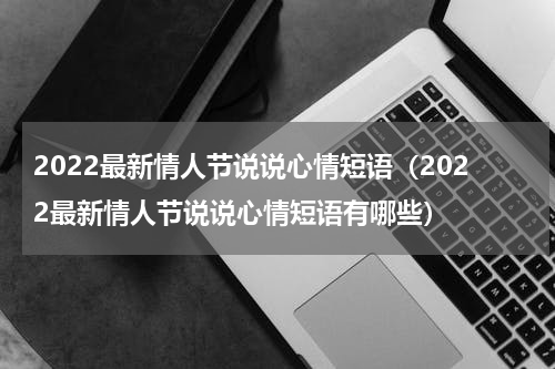 2022最新情人节说说心情短语（2022最新情人节说说心情短语有哪些）
