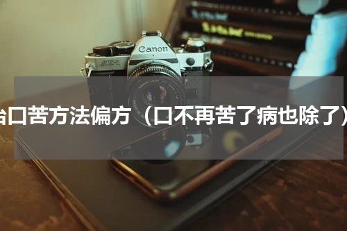 治口苦方法偏方（口不再苦了病也除了）
