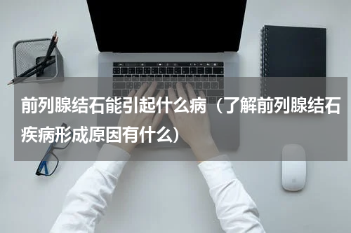 前列腺结石能引起什么病（了解前列腺结石疾病形成原因有什么）