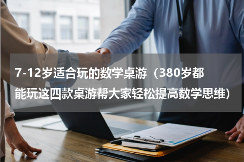 7-12岁适合玩的数学桌游（380岁都能玩这四款桌游帮大家轻松提高数学思维）