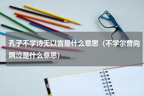孔子不学诗无以言是什么意思（不学尔曹向隅泣是什么意思）