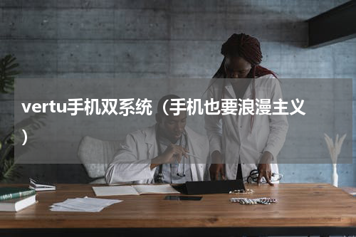 vertu手机双系统（手机也要浪漫主义）
