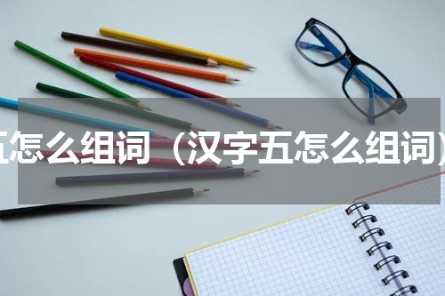 五怎么组词（汉字五怎么组词）