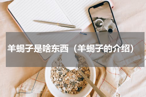 羊蝎子是啥东西（羊蝎子的介绍）
