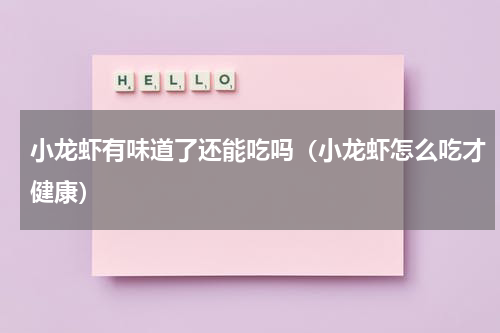 小龙虾有味道了还能吃吗（小龙虾怎么吃才健康）