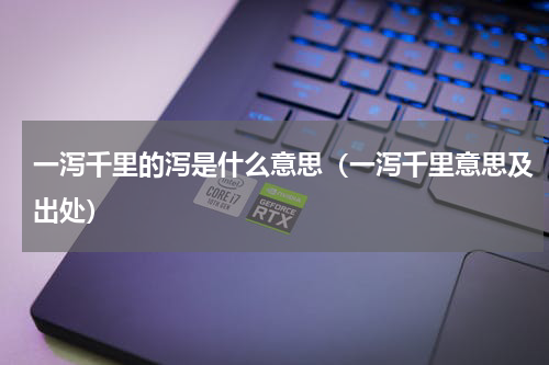 一泻千里的泻是什么意思（一泻千里意思及出处）