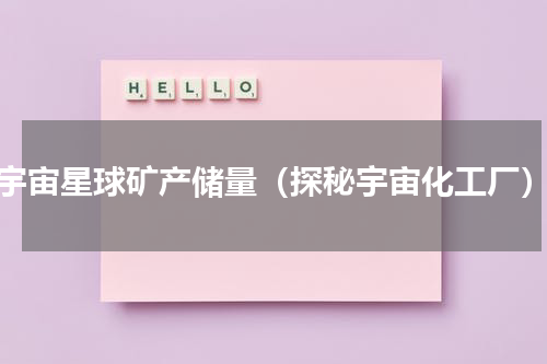 宇宙星球矿产储量（探秘宇宙化工厂）