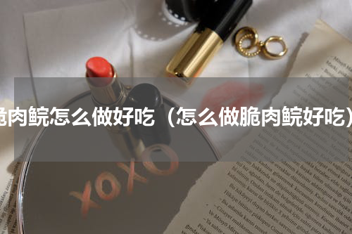 脆肉鲩怎么做好吃（怎么做脆肉鲩好吃）