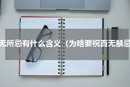 百无所忌有什么含义（为啥要祝百无禁忌）