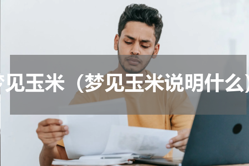 梦见玉米（梦见玉米说明什么）