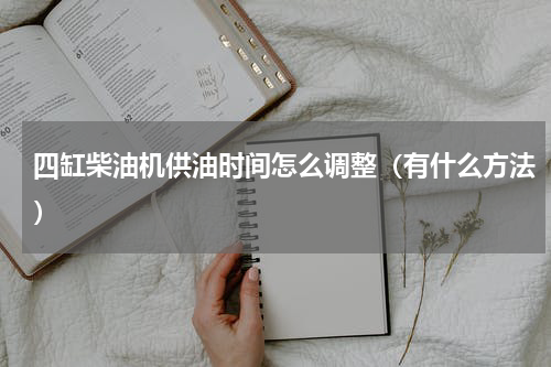 四缸柴油机供油时间怎么调整（有什么方法）