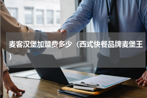 麦客汉堡加盟费多少（西式快餐品牌麦堡王）