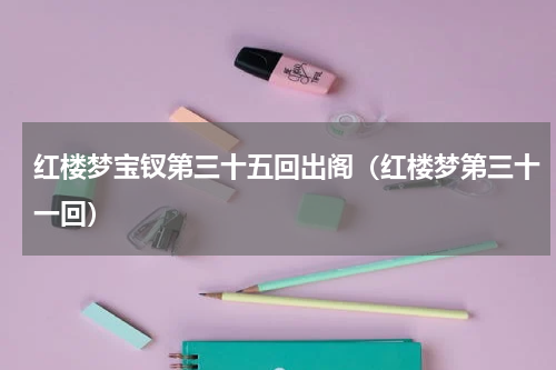 红楼梦宝钗第三十五回出阁（红楼梦第三十一回）