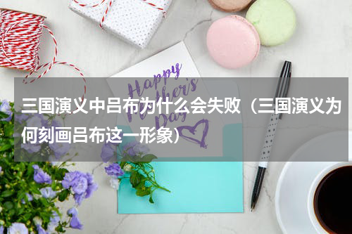 三国演义中吕布为什么会失败（三国演义为何刻画吕布这一形象）