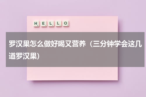 罗汉果怎么做好喝又营养（三分钟学会这几道罗汉果）