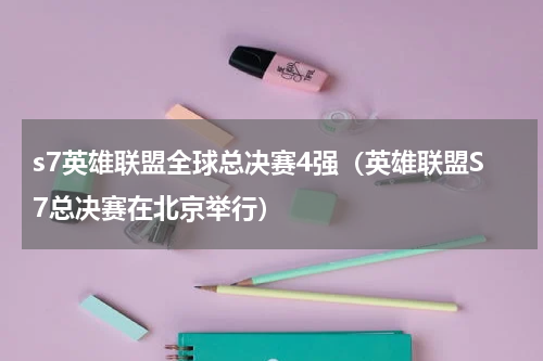 s7英雄联盟全球总决赛4强（英雄联盟S7总决赛在北京举行）