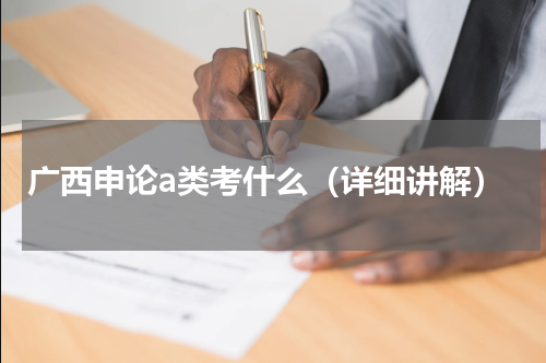 广西申论a类考什么（详细讲解）