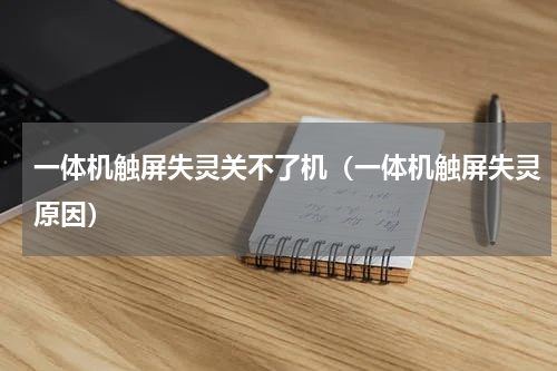 一体机触屏失灵关不了机（一体机触屏失灵原因）