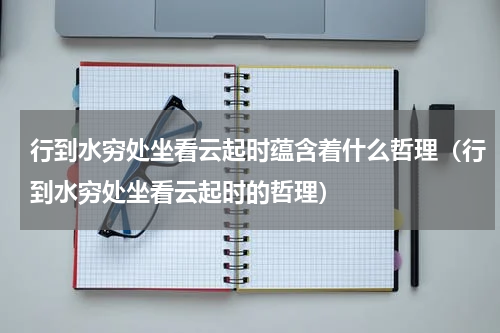 行到水穷处坐看云起时蕴含着什么哲理（行到水穷处坐看云起时的哲理）