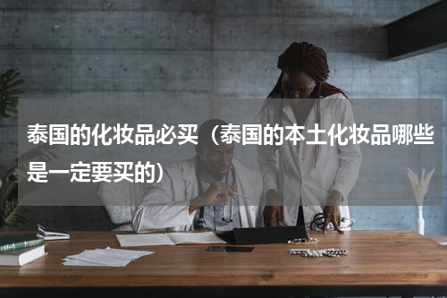 泰国的化妆品必买（泰国的本土化妆品哪些是一定要买的）