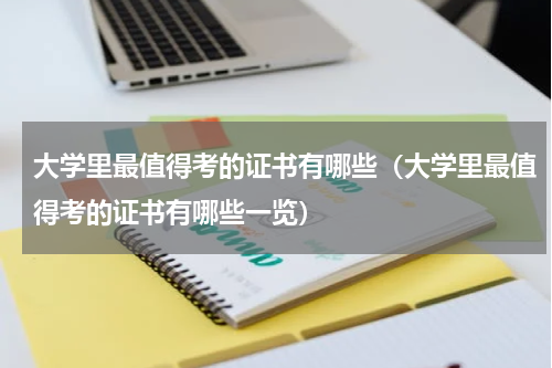 大学里最值得考的证书有哪些（大学里最值得考的证书有哪些一览）