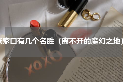 张家口有几个名胜（离不开的魔幻之地）