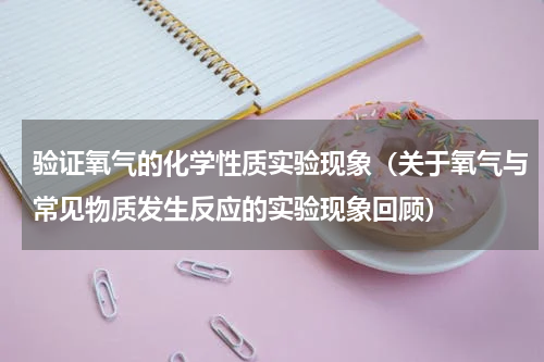 验证氧气的化学性质实验现象（关于氧气与常见物质发生反应的实验现象回顾）