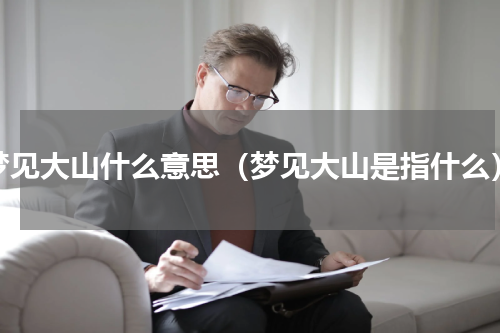 梦见大山什么意思（梦见大山是指什么）