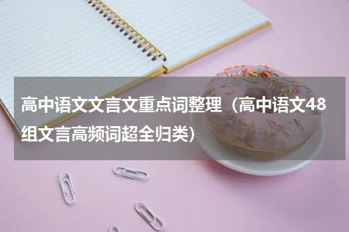 高中语文文言文重点词整理（高中语文48组文言高频词超全归类）