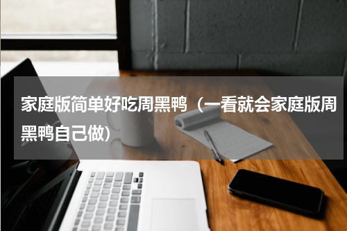 家庭版简单好吃周黑鸭（一看就会家庭版周黑鸭自己做）