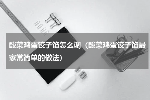 酸菜鸡蛋饺子馅怎么调（酸菜鸡蛋饺子馅最家常简单的做法）