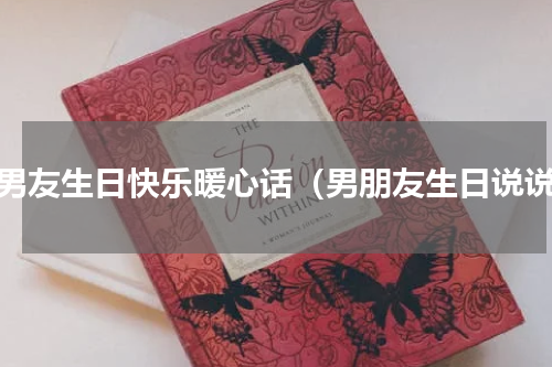 祝男友生日快乐暖心话（男朋友生日说说）