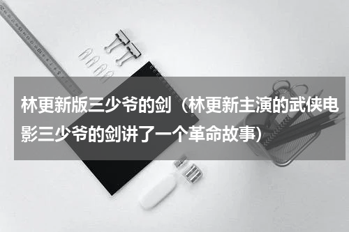 林更新版三少爷的剑（林更新主演的武侠电影三少爷的剑讲了一个革命故事）