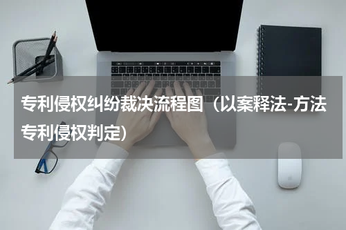 专利侵权纠纷裁决流程图（以案释法-方法专利侵权判定）