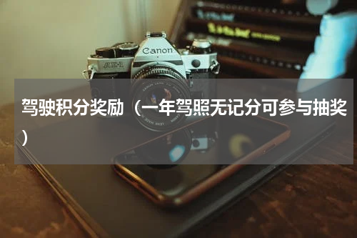 驾驶积分奖励（一年驾照无记分可参与抽奖）