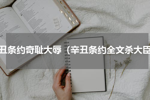 辛丑条约奇耻大辱（辛丑条约全文杀大臣）