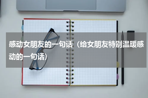 感动女朋友的一句话（给女朋友特别温暖感动的一句话）