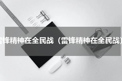 雷锋精神在全民战（雷锋精神在全民战）